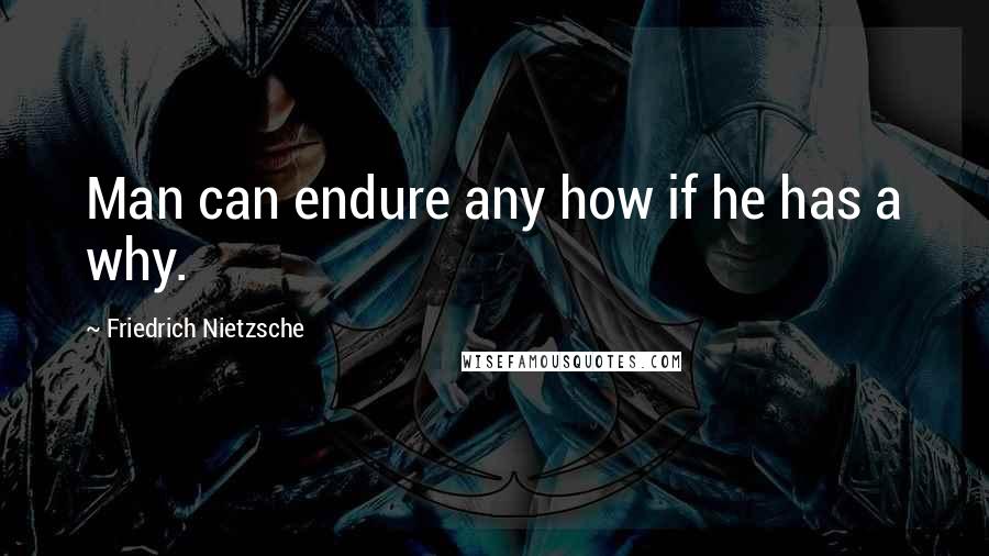 Friedrich Nietzsche Quotes: Man can endure any how if he has a why.