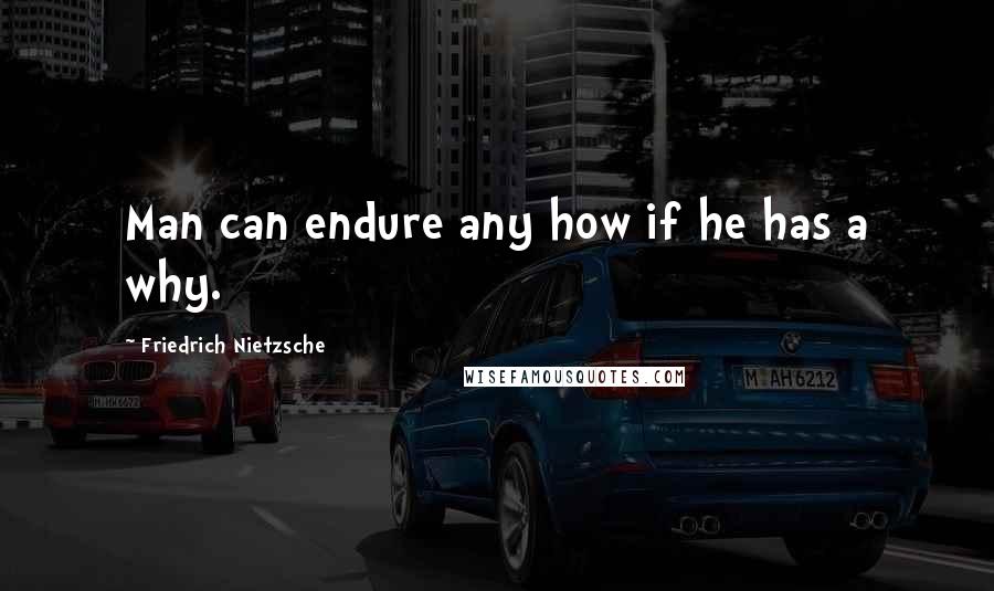 Friedrich Nietzsche Quotes: Man can endure any how if he has a why.