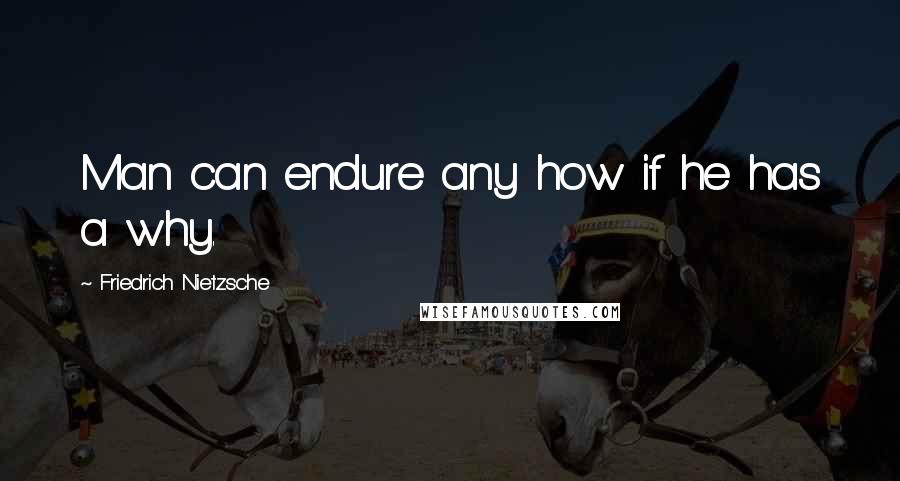 Friedrich Nietzsche Quotes: Man can endure any how if he has a why.