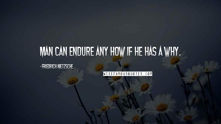Friedrich Nietzsche Quotes: Man can endure any how if he has a why.