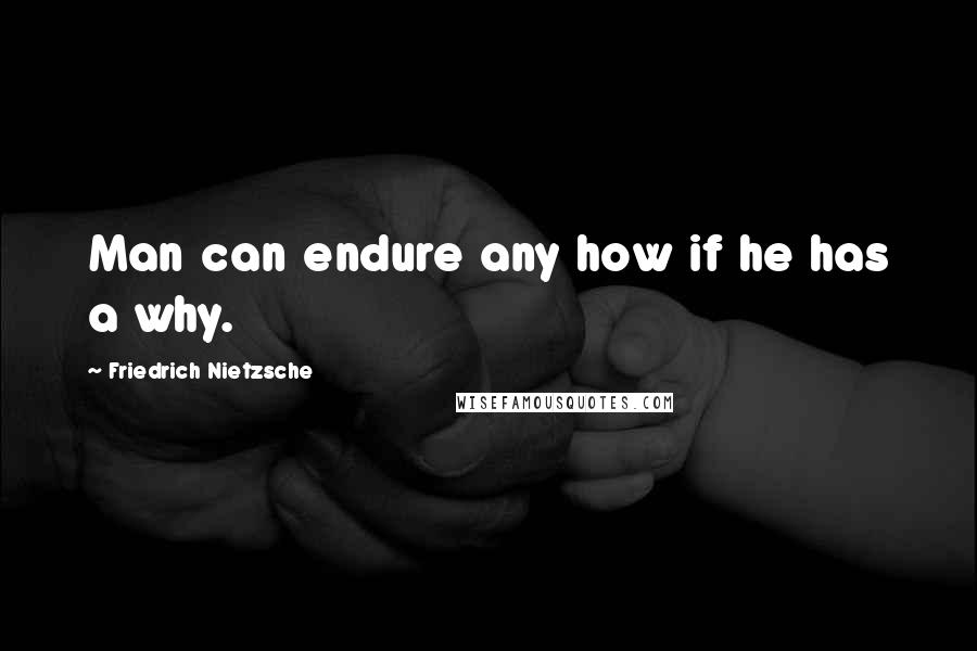 Friedrich Nietzsche Quotes: Man can endure any how if he has a why.