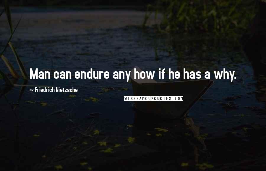 Friedrich Nietzsche Quotes: Man can endure any how if he has a why.