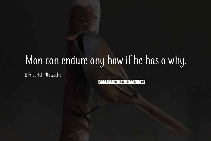 Friedrich Nietzsche Quotes: Man can endure any how if he has a why.