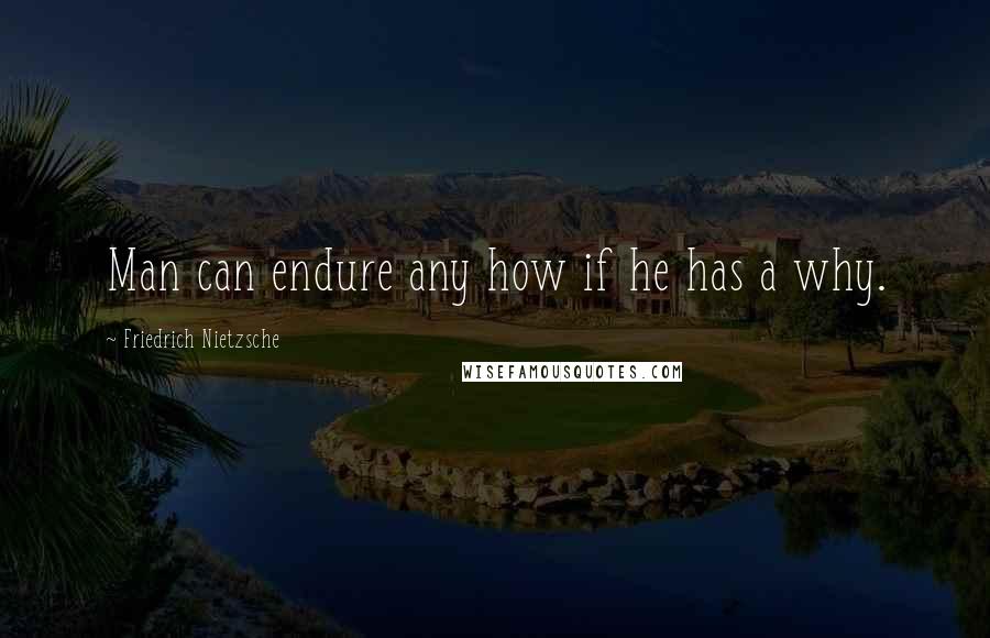 Friedrich Nietzsche Quotes: Man can endure any how if he has a why.