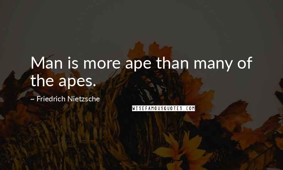 Friedrich Nietzsche Quotes: Man is more ape than many of the apes.