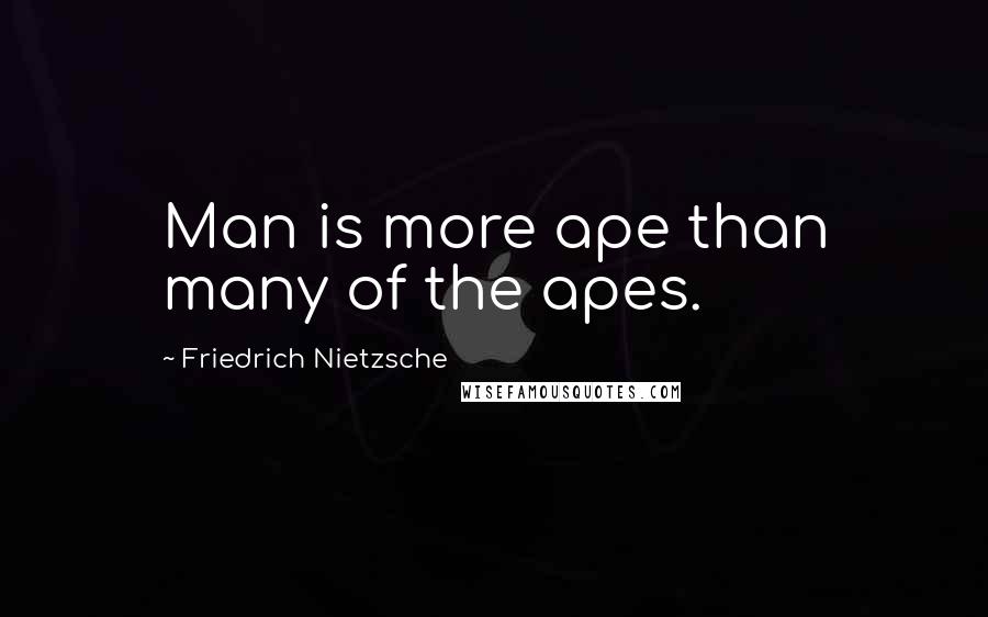 Friedrich Nietzsche Quotes: Man is more ape than many of the apes.