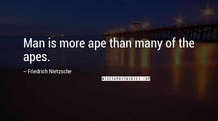 Friedrich Nietzsche Quotes: Man is more ape than many of the apes.