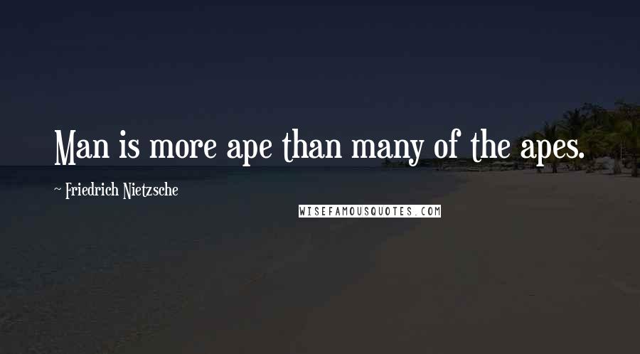 Friedrich Nietzsche Quotes: Man is more ape than many of the apes.