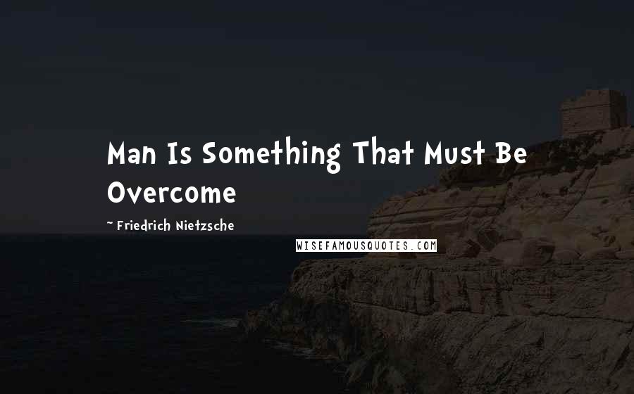 Friedrich Nietzsche Quotes: Man Is Something That Must Be Overcome