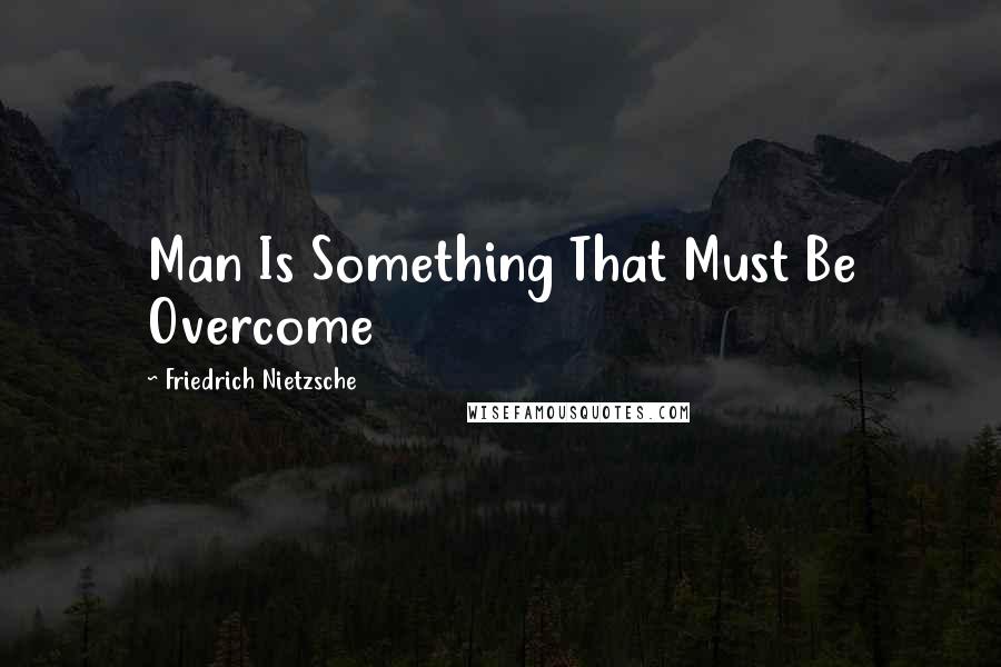 Friedrich Nietzsche Quotes: Man Is Something That Must Be Overcome