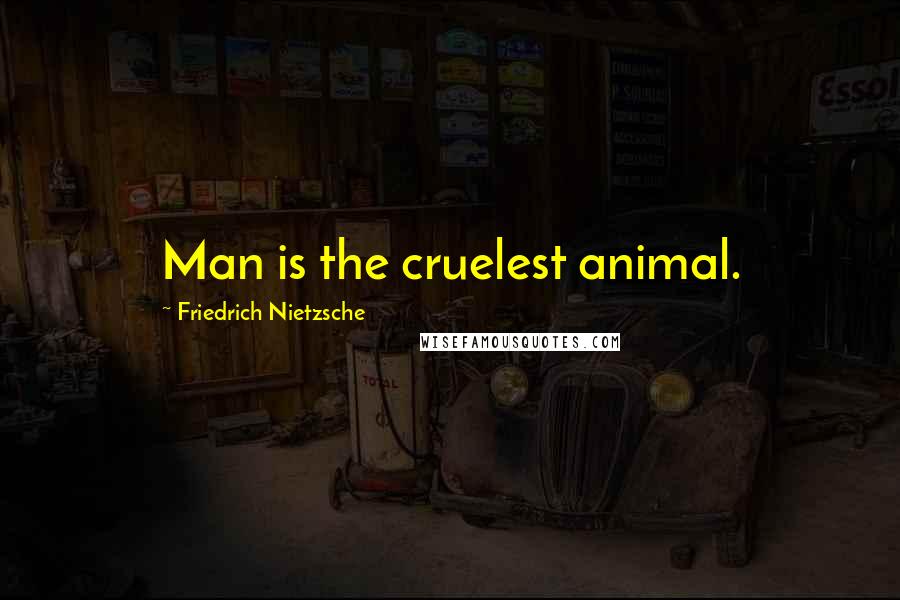 Friedrich Nietzsche Quotes: Man is the cruelest animal.