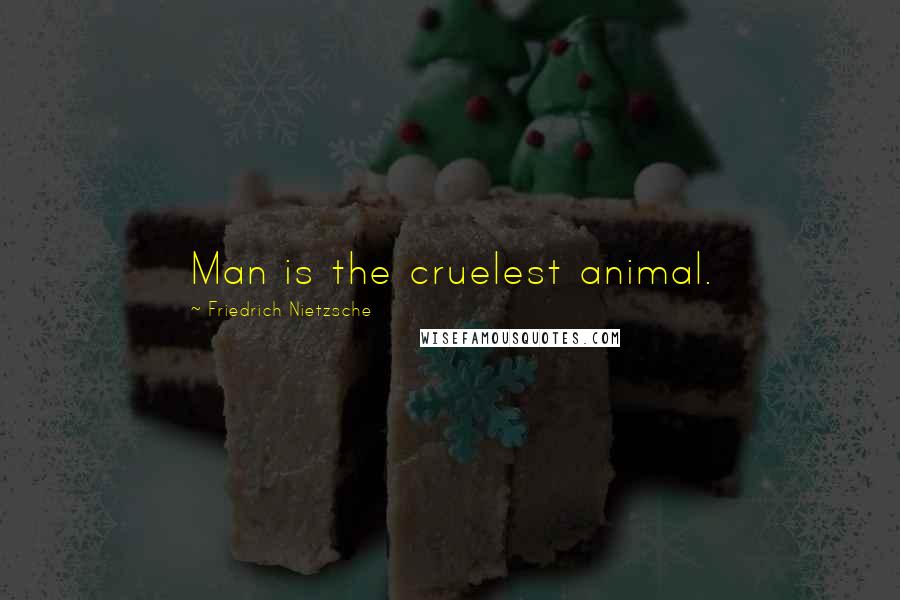 Friedrich Nietzsche Quotes: Man is the cruelest animal.