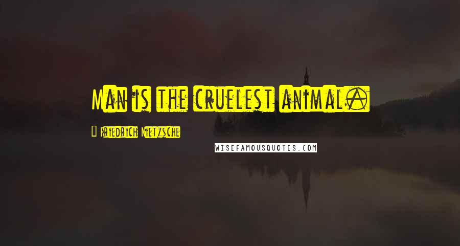 Friedrich Nietzsche Quotes: Man is the cruelest animal.