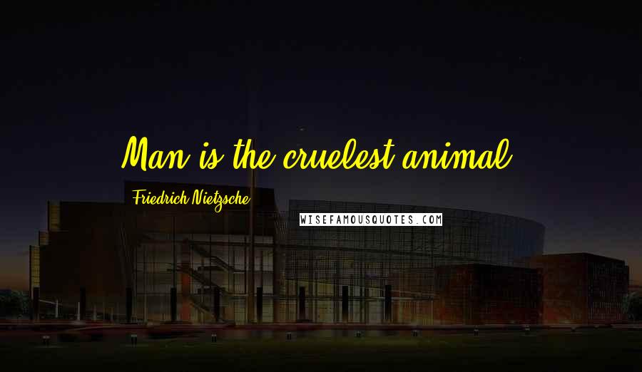 Friedrich Nietzsche Quotes: Man is the cruelest animal.