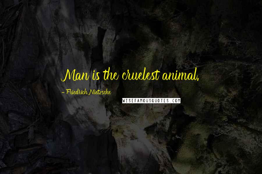 Friedrich Nietzsche Quotes: Man is the cruelest animal.