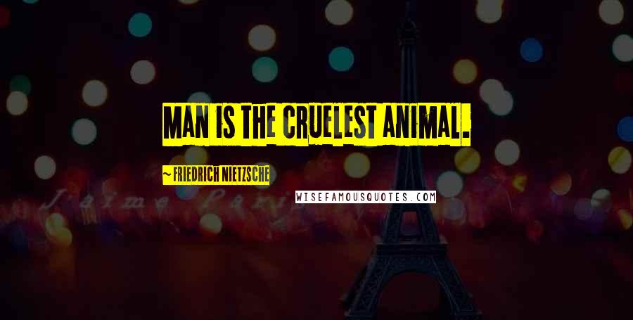Friedrich Nietzsche Quotes: Man is the cruelest animal.
