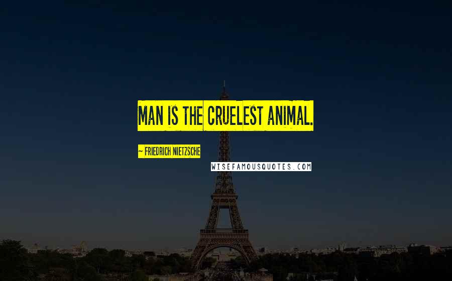 Friedrich Nietzsche Quotes: Man is the cruelest animal.