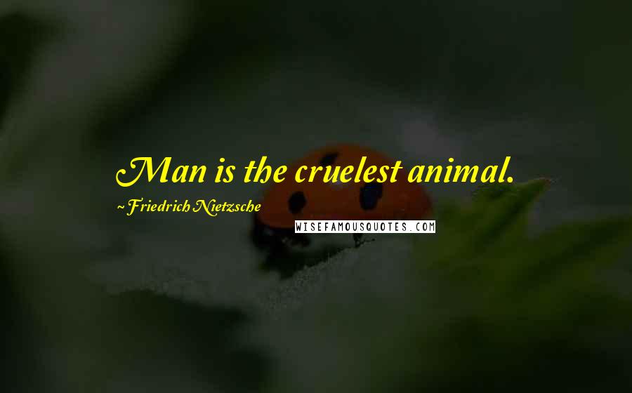 Friedrich Nietzsche Quotes: Man is the cruelest animal.