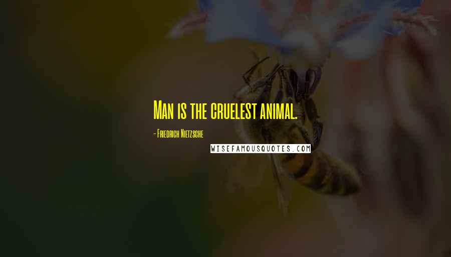 Friedrich Nietzsche Quotes: Man is the cruelest animal.