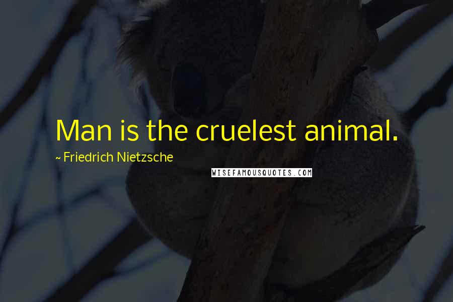 Friedrich Nietzsche Quotes: Man is the cruelest animal.