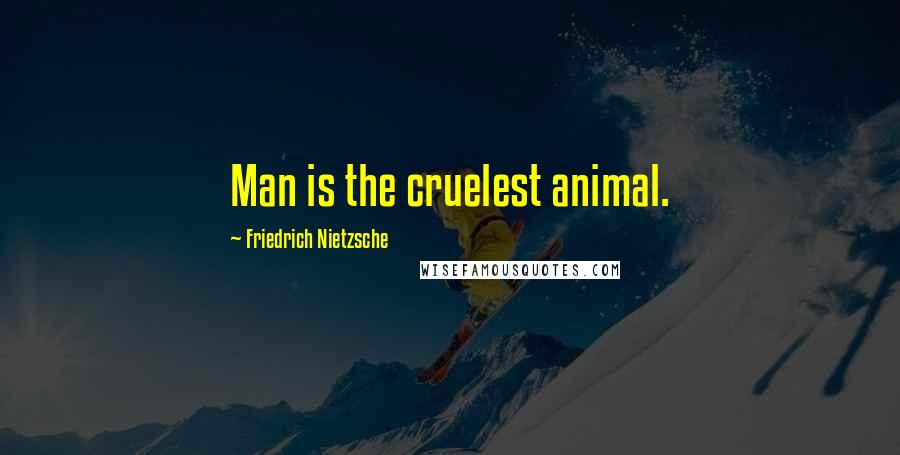 Friedrich Nietzsche Quotes: Man is the cruelest animal.