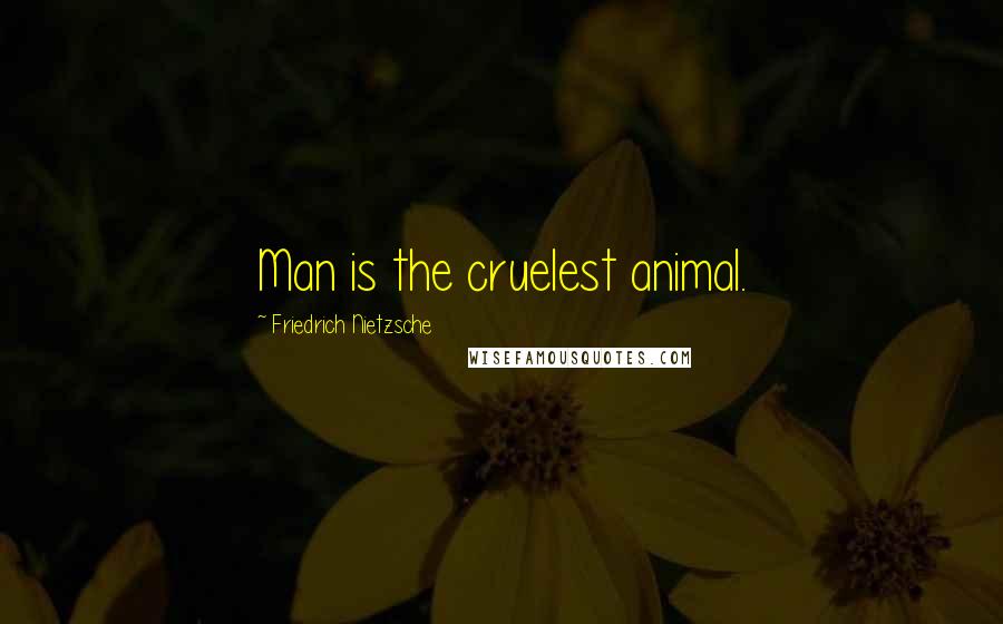 Friedrich Nietzsche Quotes: Man is the cruelest animal.