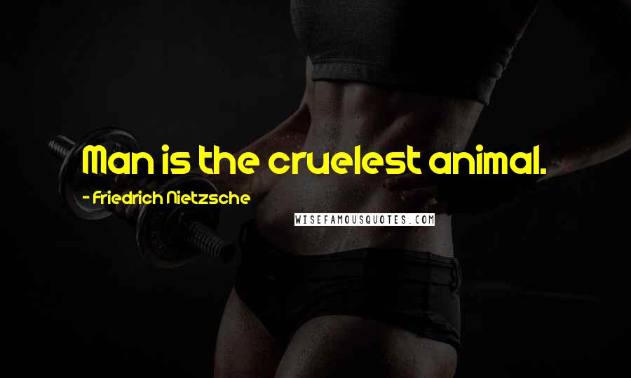 Friedrich Nietzsche Quotes: Man is the cruelest animal.