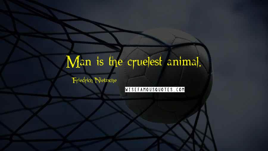 Friedrich Nietzsche Quotes: Man is the cruelest animal.