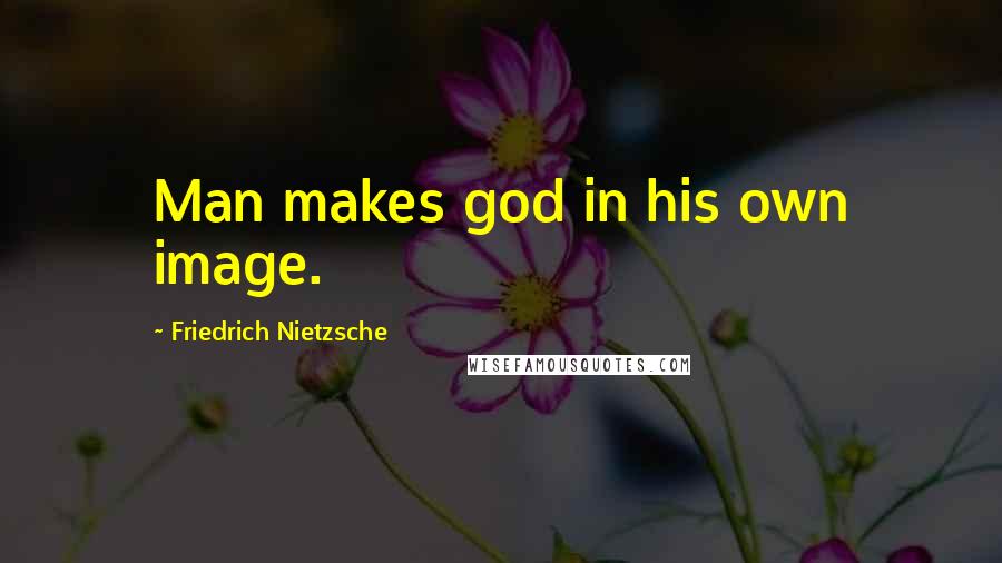 Friedrich Nietzsche Quotes: Man makes god in his own image.