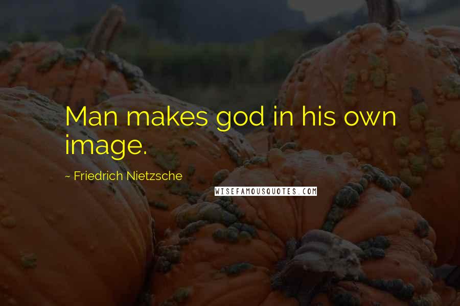 Friedrich Nietzsche Quotes: Man makes god in his own image.