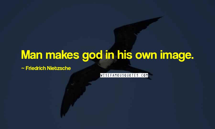 Friedrich Nietzsche Quotes: Man makes god in his own image.