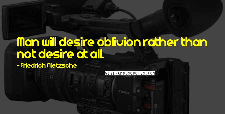 Friedrich Nietzsche Quotes: Man will desire oblivion rather than not desire at all.