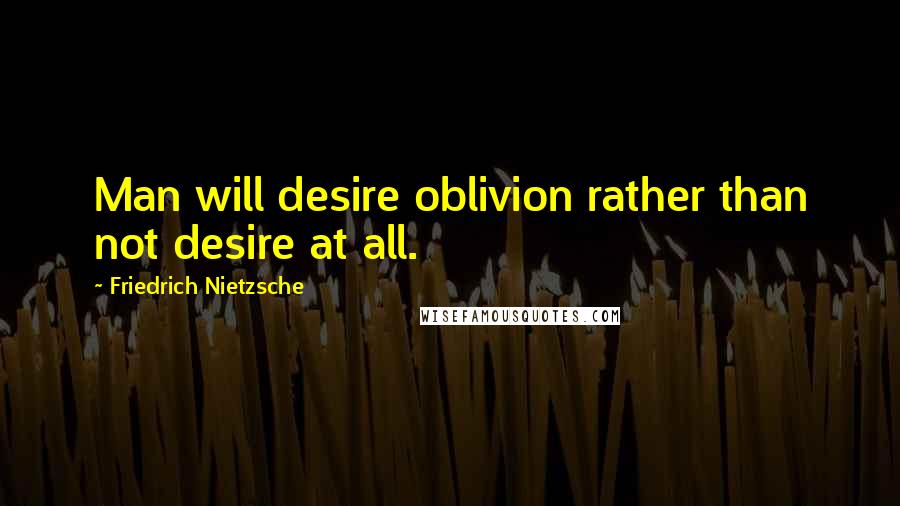 Friedrich Nietzsche Quotes: Man will desire oblivion rather than not desire at all.
