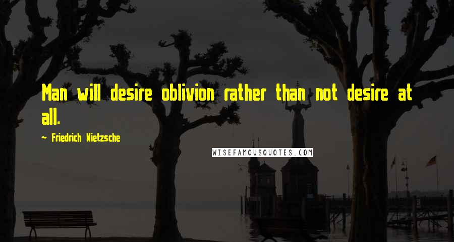 Friedrich Nietzsche Quotes: Man will desire oblivion rather than not desire at all.