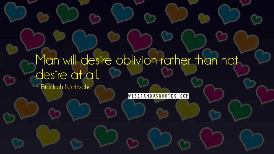 Friedrich Nietzsche Quotes: Man will desire oblivion rather than not desire at all.