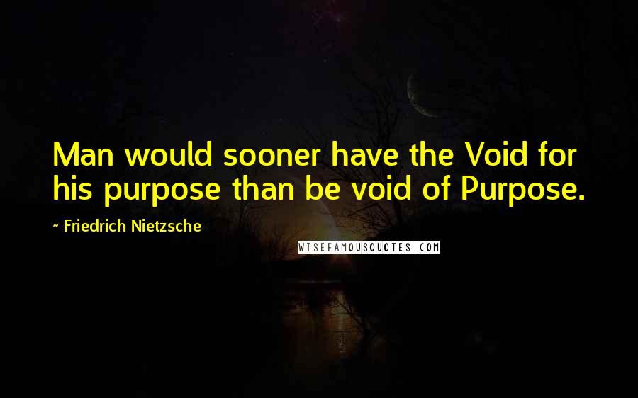 Friedrich Nietzsche Quotes: Man would sooner have the Void for his purpose than be void of Purpose.