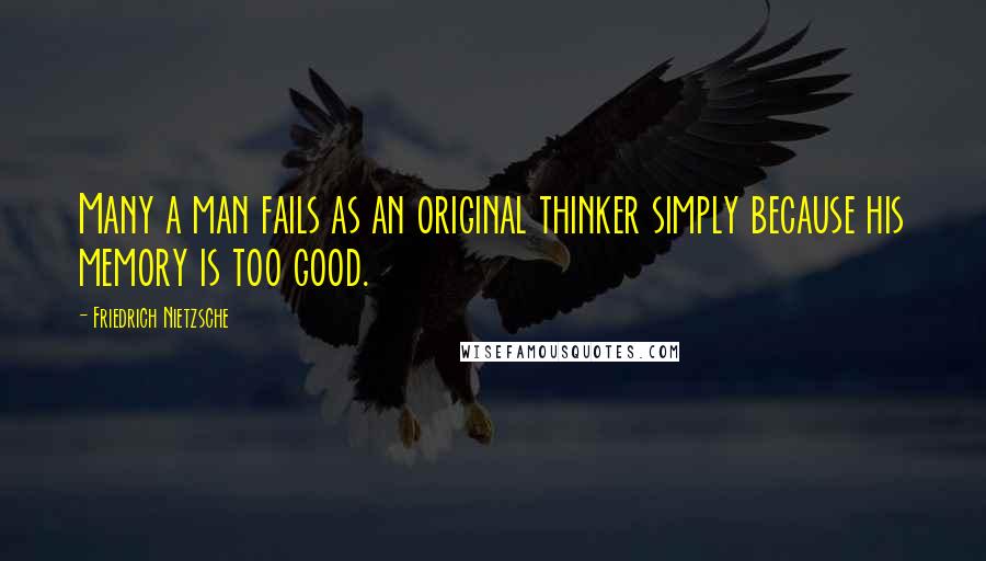 Friedrich Nietzsche Quotes: Many a man fails as an original thinker simply because his memory is too good.