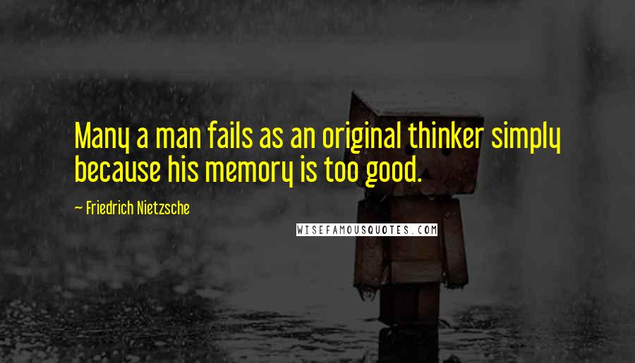 Friedrich Nietzsche Quotes: Many a man fails as an original thinker simply because his memory is too good.