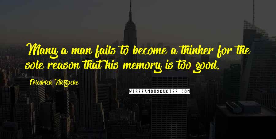 Friedrich Nietzsche Quotes: Many a man fails to become a thinker for the sole reason that his memory is too good.