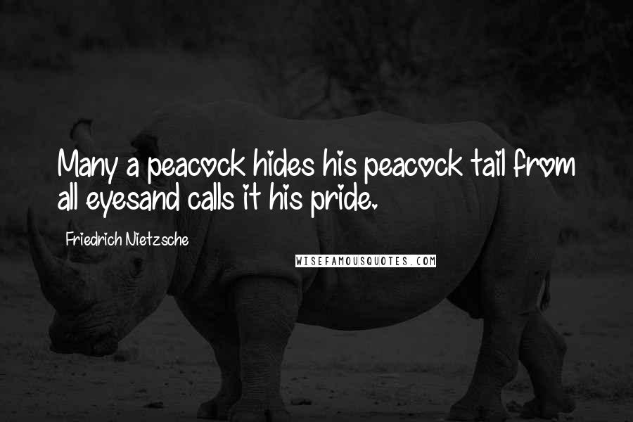 Friedrich Nietzsche Quotes: Many a peacock hides his peacock tail from all eyesand calls it his pride.