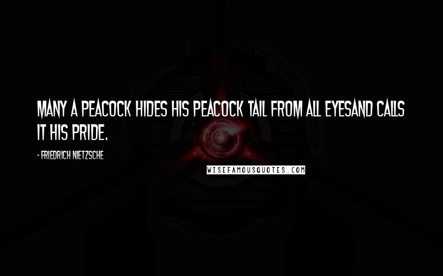 Friedrich Nietzsche Quotes: Many a peacock hides his peacock tail from all eyesand calls it his pride.