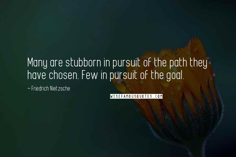 Friedrich Nietzsche Quotes: Many are stubborn in pursuit of the path they have chosen. Few in pursuit of the goal.