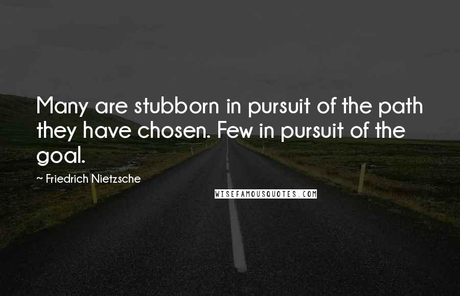 Friedrich Nietzsche Quotes: Many are stubborn in pursuit of the path they have chosen. Few in pursuit of the goal.