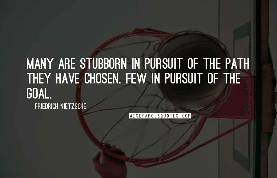 Friedrich Nietzsche Quotes: Many are stubborn in pursuit of the path they have chosen. Few in pursuit of the goal.