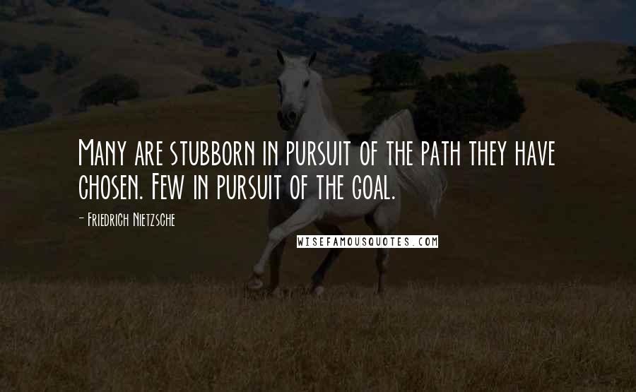 Friedrich Nietzsche Quotes: Many are stubborn in pursuit of the path they have chosen. Few in pursuit of the goal.