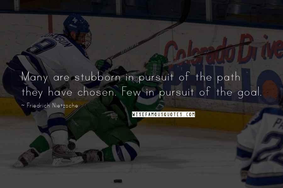 Friedrich Nietzsche Quotes: Many are stubborn in pursuit of the path they have chosen. Few in pursuit of the goal.