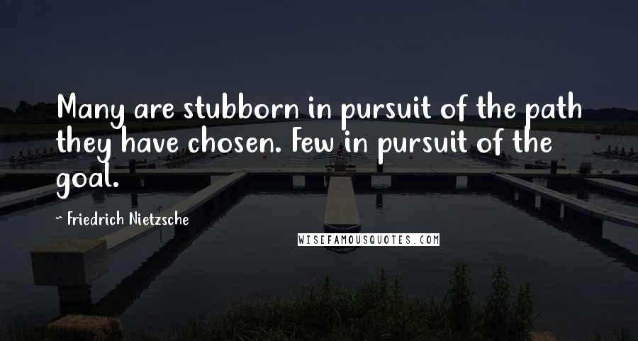 Friedrich Nietzsche Quotes: Many are stubborn in pursuit of the path they have chosen. Few in pursuit of the goal.