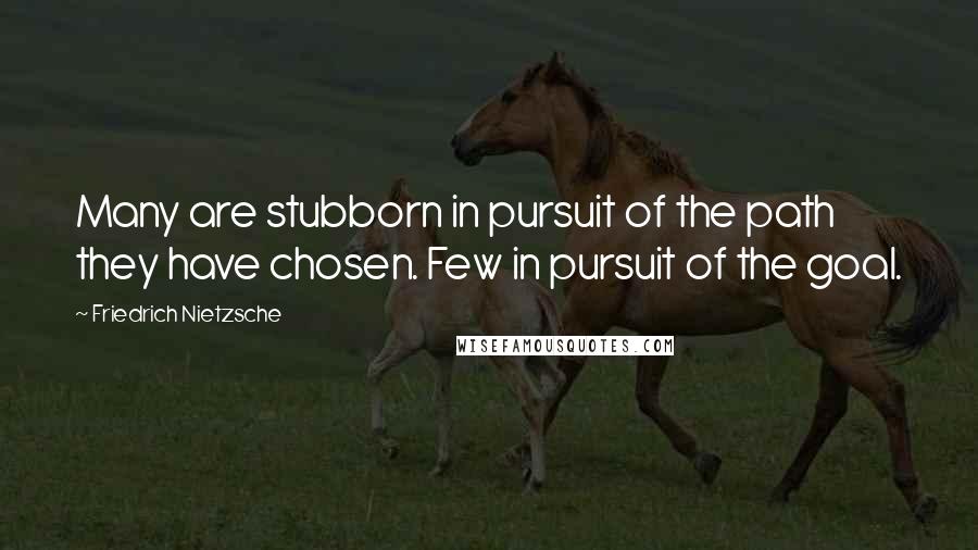 Friedrich Nietzsche Quotes: Many are stubborn in pursuit of the path they have chosen. Few in pursuit of the goal.