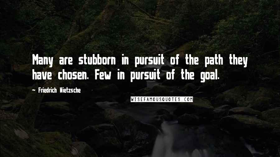 Friedrich Nietzsche Quotes: Many are stubborn in pursuit of the path they have chosen. Few in pursuit of the goal.