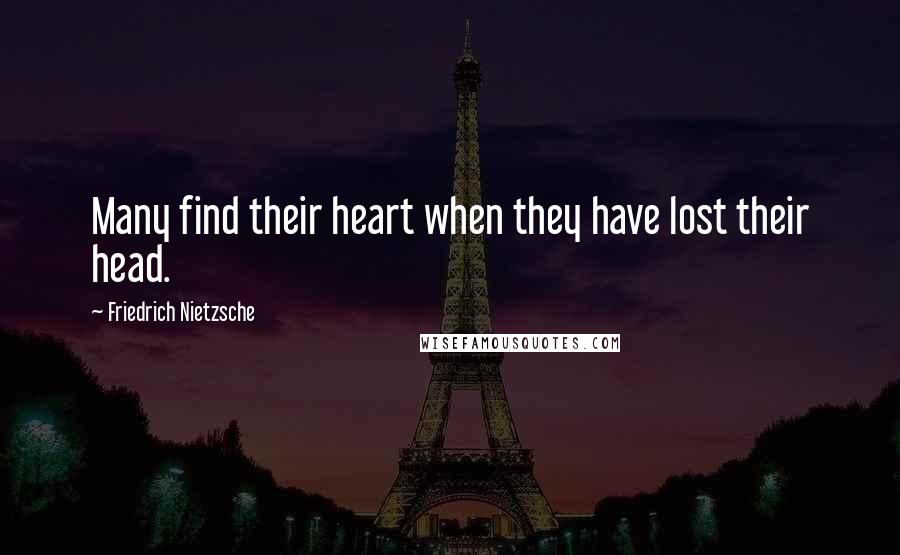 Friedrich Nietzsche Quotes: Many find their heart when they have lost their head.